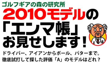 ゴルフギアの森の研究所 2010モデルの「エンマ帳」お見せします！ドライバー、UT、アイアンからボール、パターまで。徹底試打して探した評価「A」のモデルはどれ？