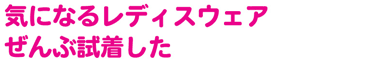 気になるレディスウェア ぜんぶ試着した