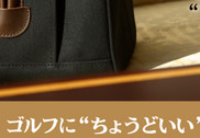 ゴルフに“ちょうどいい”大きさに仕上がりました。
