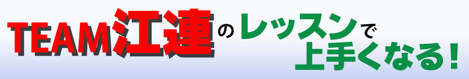 TEAM江連のレッスンで上手くなる！