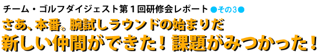 さあ、本番。腕試しラウンドの始まりだ。新しい仲間ができた！課題がみつかった！