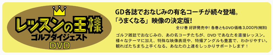 レッスンの王様　ゴルフダイジェストＤＶＤ　GD各誌でおなじみの有名コーチが続々登場。「うまくなる」映像の決定版！　ゴルフ雑誌でおなじみの、あの名コーチたちが、DVDであなたを直接レッスン。様々なテーマに加え、特殊な映像表現や、特撮アングルも豊富で、わかりやすい。観ればたちまち上手くなる。あなたの上達をしっかりサポートします！