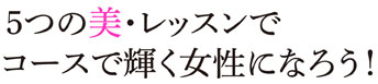 5つの美・レッスンでコースで輝く女性になろう！