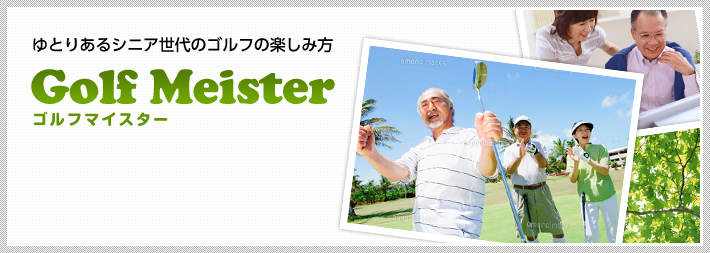 ゆとりあるシニア世代のゴルフの楽しみ方 Golf Meister ゴルフマイスター