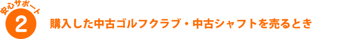 安心サポート2 購入した中古ゴルフクラブ・中古シャフトを売るとき