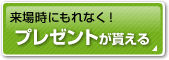 来場時にもれなく！プレゼントがもらえる