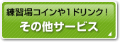 練習場コインや1ドリンク！その他サービス