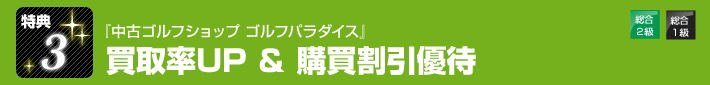 特典３　『中古ゴルフショップ　ゴルフパラダイス』買取率UP＆購買割引優待