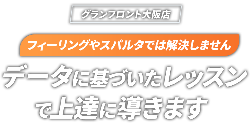 フィーリングやスパルタでは解決しません データに基づいたレッスンで確実に上達に導きます