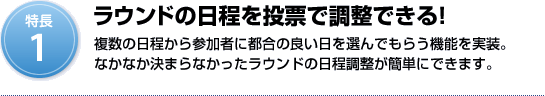 特長1：ラウンドの日程を投票で調整できる！