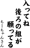 入ってね　後ろの組が　願ってる　（ちーちゃん）
