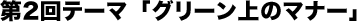 第2回テーマ　「グリーン上のマナー」 