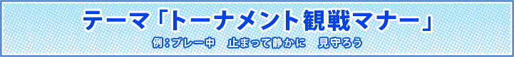 テーマ「トーナメントの観戦マナー」