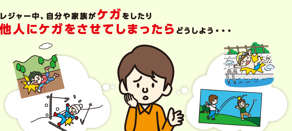 レジャー中、自分や家族がケガをしたり他人に怪我させてしまったらどうしよう・・・