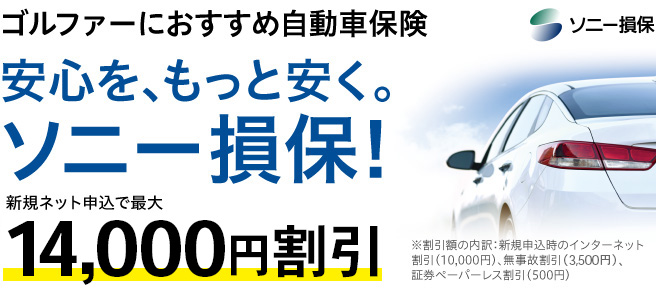 ゴルファーにおすすめ自動車保険　安心をもっと安く。 ソニー損保! 新規ネット申込で最大12,500円割引 ※割引額の内訳：新規申込時のインターネット割引（10,000円）、無事故割引（2,000円）、証券ペーパーレス割引（500円）