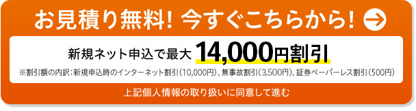 お見積り無料! 今すぐこちらから!　前契約が無事故で新規ネット申込なら12,000円割引　上記個人情報の取り扱いに同意して進む