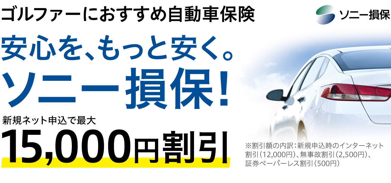 ゴルファーにおすすめ自動車保険　安心をもっと安く。 ソニー損保! 新規ネット申込で最大15,000円割引 ※割引額の内訳：新規申込時のインターネット割引（12,000円）、無事故割引（2,500円）、証券ペーパーレス割引（500円）