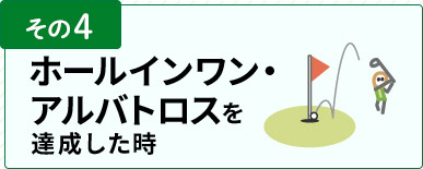 その4　ホールインワン・アルバトロスを達成した時