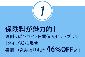 保険料が魅力的！書面申込みよりも約46% OFF　※1