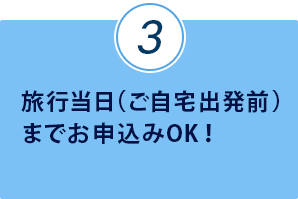 旅行当日（ご自宅出発前）までお申込みOK！