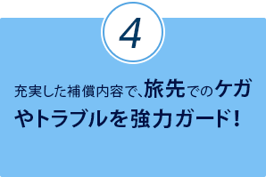 充実した補償内容で、旅先でのケガやトラブルを強力ガード！