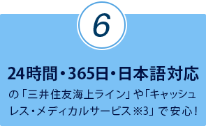 24時間・365日・日本語対応の「三井住友海上ライン」や「キャッシュレス・メディカルサービス※3」で安心！