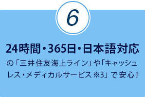 24時間・365日・日本語対応の「三井住友海上ライン」や「キャッシュレス・メディカルサービス※3」で安心！