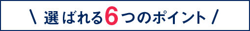 選ばれる6つのポイント