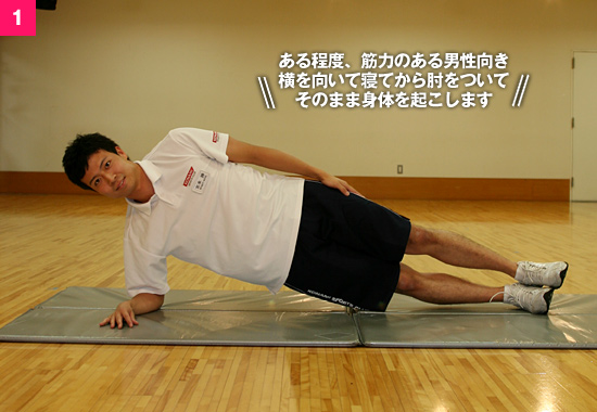 1.ある程度、筋力のある男性向き 横を向いて寝てから肘をついてそのまま身体を起こします