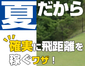 夏だから！Vol.4 フェアウェイウッドを駆使して
パー5でツーオン狙い