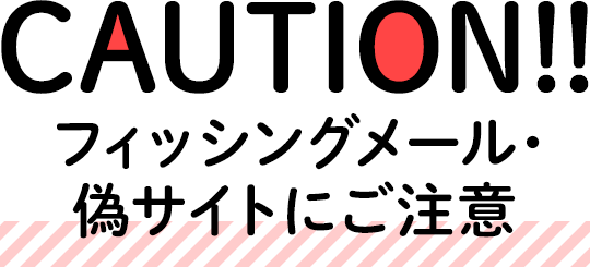 CAUTION！！フィッシングメール・偽サイトにご注意