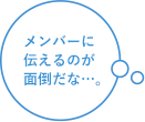 メンバーに伝えるのが面倒だな…。