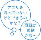 アプリを持っていないけどできるのかな？　登録が面倒だな…