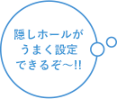 隠しホールがうまく設定できるぞ～!!