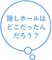 隠しホールはどこだったんだろう？