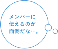 メンバーに伝えるのが面倒だな…。