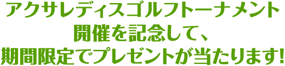 アクサレディスゴルフトーナメント開催を記念して、期間限定でプレゼントが当たります！