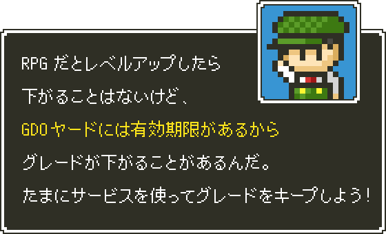 RPGだとレベルアップしたら下がることはないけど、GDOヤードには有効期限があるからグレードが下がることがあるんだ。たまにサービスを使ってグレードをキープしよう！