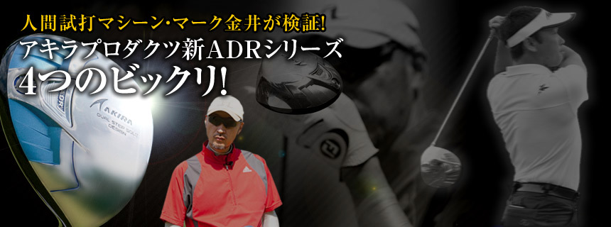 人間試打マシーン・マーク金井が検証！アキラプロダクツ新ADRシリーズ