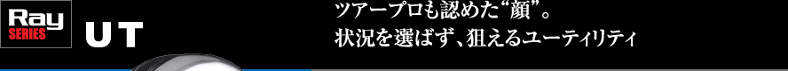 Ray SERIES UT：ツアープロも認めた“顔”。状況を選ばず、狙えるユーティリティ