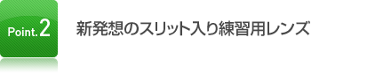 新発想のスリット入り練習用レンズ