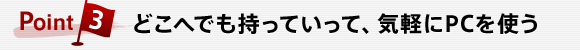 Point3 どこへでも持っていって、気軽にPCを使う
