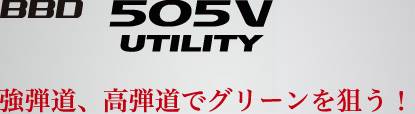 BBD 505V UTILITY 強弾道、高弾道でグリーンを狙う！