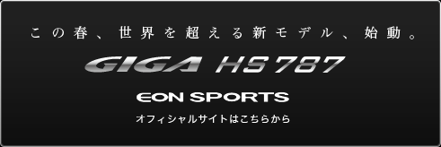 この春、世界を超える新モデル、始動。GIGA HS787　EON SPORTS オフィシャルサイトはこちらから