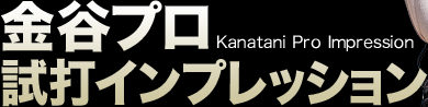 金谷プロ試打インプレッション Kanatani Pro Impression