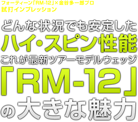 どんな状況でも安定したハイスピン性能RM-12の魅力