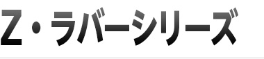 Z・ラバーシリーズ