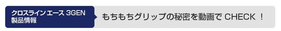 クロスライン エース3GEN製品情報　もちもちグリップの秘密を動画でCHECK！