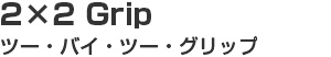 2×2 Grip ツー・バイ・ツー・グリップ