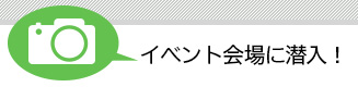 イベント会場に潜入！